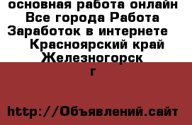 основная работа онлайн - Все города Работа » Заработок в интернете   . Красноярский край,Железногорск г.